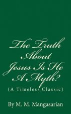 The Truth About Jesus Is He A Myth?: (A Timeless Classic)
