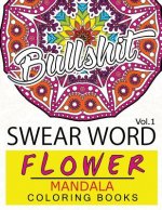 Swear Word Flower Mandala Coloring Book Volume 1: Adult Coloring Book with Swear Words to Color and Relax (Flower Version)