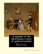 A member of the third house; a story of political warfare, By: Hamlin Garland: Novel, Hannibal Hamlin Garland (September 14, 1860 - March 4, 1940) was