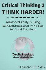 Critical Thinking 2: Think Harder. Advanced Analysis Using DontBeStupid.club Principles for Good Decisions.