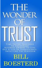 The Wonder Of Trust: Time Tested Processes To Encourage Business Owners To Live Out A Life Of Significance, Impacting The Kingdom