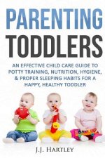 Parenting: Parenting Toddlers: An Effective Child Care Guide To Potty Training, Nutrition, Hygiene, & Proper Sleeping Habits For