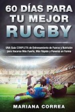 60 DIAS PARA Tu MEJOR RUGBY: UNA GUIA COMPLETA DE ENTRENAMIENTO DE FUERZA Y NUTRICION PARA HACERSE MAS FUERTE, MAS RAPIDO y PONERSE EN FORMA
