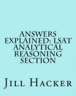 Answers Explained: LSAT Analytical Reasoning Section: Getting to the Answers for the Analytical Reasoning Section of the LSAT Practice Te