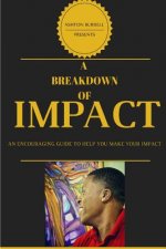 A Breakdown Of Impact: A Breakdown Of Impact: An Encouraging Guide To Help You Make Your Impact