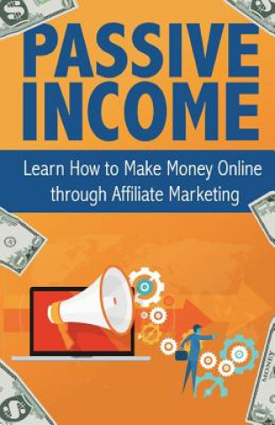 Passive Income: Learn How to Make Money Online Through Affiliate Marketing (Peter Becker)(Miękka)