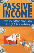 Passive Income: Learn How to Make Money Online Through Affiliate Marketing
