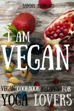 Vegan: Vegan cookbook recipes for Yoga Lovers: I am Vegan: (healthy food, healthy living, clean eating, vegan, low budget, di