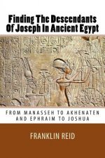 Finding The Descendants Of Joseph In Ancient Egypt: From Manasseh to Akhenaten and Ephraim to Joshua