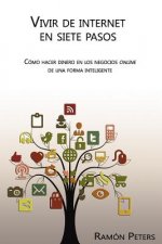 Vivir de Internet en siete pasos: Cómo hacer dinero en los negocios online de una forma inteligente