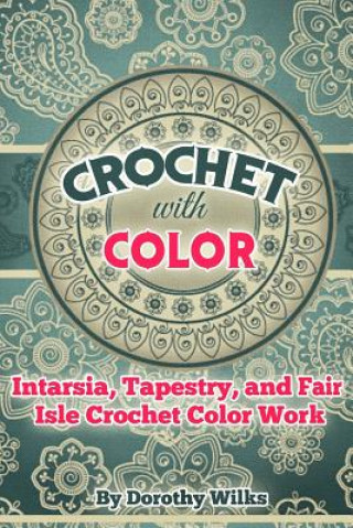 Crochet with Color: Intarsia, Tapestry, and Fair Isle Crochet Color Work