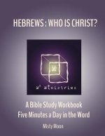 Hebrews: Who is Christ?: A Bible Study Workbook - Five minutes a Day in the Word