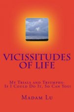 Vicissitudes Of Life: My Trials and Triumphs- If I Could Do It, So Can You!