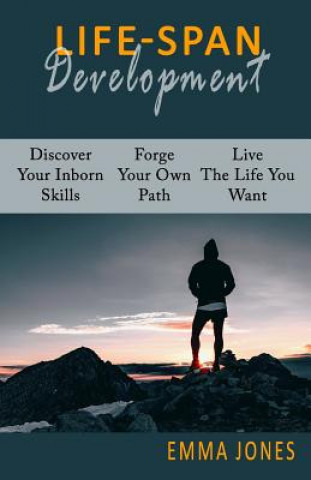 Lifespan Development: Discover Your Inborn Skills, Forge Your Own Path, Live The Life You Want and Maximize Your Self-Confidence