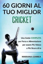 60 GIORNI AL Tuo MIGLIOR CRICKET: UNA GUIDA COMPLETA PER FORZA E ALIMENTAZIONE PER ESSERE PIU VELOCE e PIU SICURO DI TE
