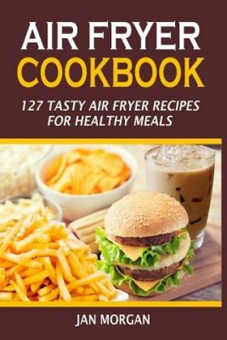 Air Fryer Cookbook: 127 Tasty Air Fryer Recipes For Healthy Meals (Jan Morgan)(Puha kötésű)