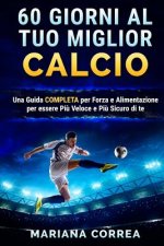 60 GIORNI Al TUO MIGLIOR CALCIO: UNA GUIDA COMPLETA PER FORZA E ALIMENTAZIONE PER ESSERE PIU VELOCE e PIU SICURO DI TE