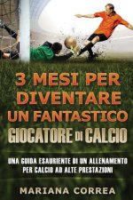 3 MESI PER DIVENTARE Un FANTASTICO GIOCATORE DI CALCIO: UNA GUIDA ESAURIENTE DI UN ALLENAMENTO PER CALCIO Ad ALTE PRESTAZIONE