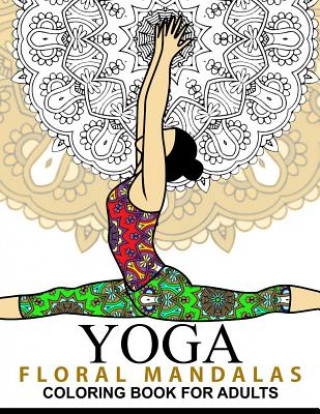 Yoga and Floral Mandala Adult Coloring Book: With Yoga Poses and Mandalas (Arts On Coloring Books)