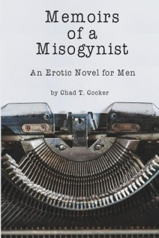 Memoirs of a Misogynist: An Erotic Novel for Men