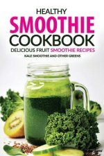 Healthy Smoothie Cookbook - Delicious Fruit Smoothie Recipes: Kale Smoothie and Other Greens