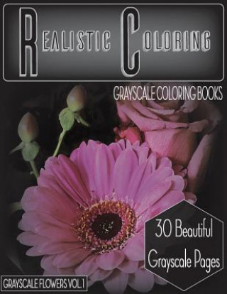Realistic Coloring Grayscale Coloring Books Grayscale Flowers Vol.1: Realistic Coloring Grayscale Coloring Books Grayscale Flowers Vol.1 (Grayscale Fl