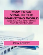 How to go Viral in The Marketing World: Essential Viral Tips To Make Your Content Explode