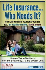 Life Insurance... Who Needs It?: What Life Insurance Agents May Not Tell You.... But You Need To Know... Before You Buy