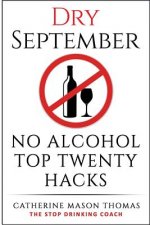 Alcohol: DRY SEPTEMBER No Alcohol TOP 20 HACKS: THE STOP DRINKING COACH. Stop drinking for September. Plus FREE bonus book, 