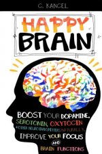 Happy Brain: Boost Your Dopamine, Serotonin, Oxytocin & Other Neurotransmitters Naturally, Improve Your Focus and Brain Functions (