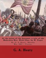 At the point of the bayonet, a tale of the Mahratta War. With illus. by W. Paget: By: G. A. Henty, Maratha War, 1803 -- Fiction. Walter Stanley Paget