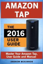 Amazon Tap: Ultimate User Guide to Mastering Your Amazon Tap