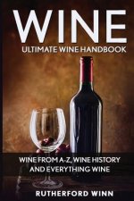 Wine: Ultimate Wine Handbook - Wine From A-Z, Wine History And Everything Wine