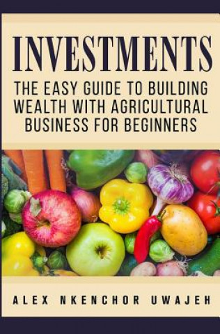 Investments: The Easy Guide to Building Wealth with Agricultural Business for Beginners