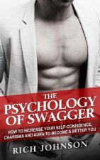 The Psychology Of Swagger: How To Increase Your Self-Confidence, Charisma And Aura To Become A Better You