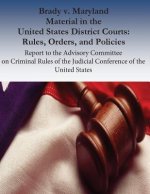 Brady v. Maryland Material in the United States District Courts: Rules, Orders, and Policies: Report to the Advisory Committee on Criminal Rules of th