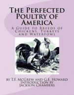 The Perfected Poultry of America: A Guide to Breeds of Chickens, Turkeys and Waterfowl