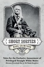 Short Sorties: Tales for the Exclusive Amusement of Privileged Straight White Males (Because Everybody Else Is Too Damn Sensitive)