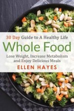 Whole Food: 30 Day Guide to A Healthy Life - Lose Weight, Increase Metabolism & Enjoy Delicious Meals