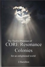 The Twelve Premises of CORE Resonance Colonies: For An Enlightened World