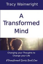A Transformed Mind: Changing Your Thoughts to Change Your Life