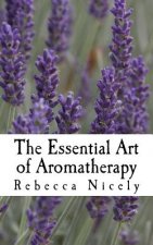 The Essential Art of Aromatherapy: simple rituals to enhance your life