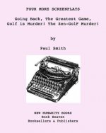 Four More Screenplays: Going Back, The Greatest Game, Golf is Murder! The Zen-GolF Murder!