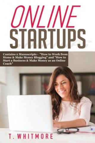 Online Startups: 2 Manuscripts - How to Work from Home And Make Money Blogging and How to Start a Business And Make Money as an Online (T Whitmore)(