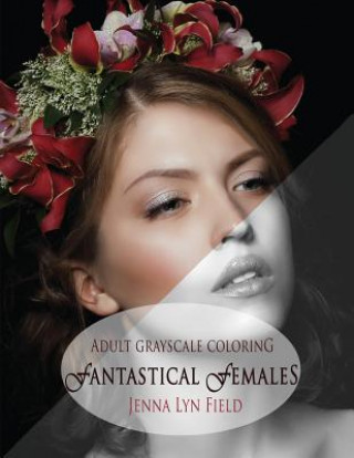 Fantastical Females: A Grayscale Colouring Book