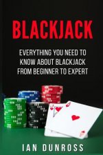 Blackjack: Everything You Need To Know About Blackjack From Beginner To Expert