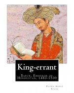 King-errant By: Flora Annie Steel (2 April 1847 - 12 April 1929) illustrated: Babur, Emperor of Hindustan, 1483-1530