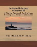 Transformational Healing through the Integration of Self: A Simple Approach for Problem Solving that Inspires Brilliance