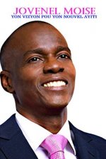 Jovenel Moise Yon Vizyon Pou Yon Nouvel Ayiti: Yon Vizyon Pou Yon Nouvel Ayiti
