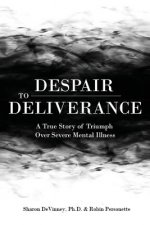 Despair to Deliverance: A True Story of Triumph Over Severe Mental Illness
